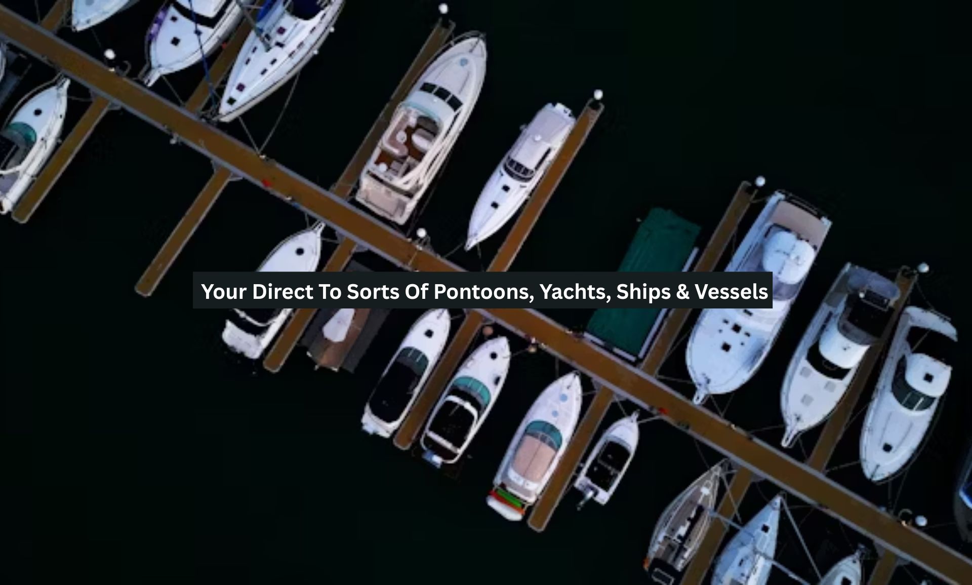 Your Direct To Sorts Of Pontoons, Yachts, Ships & Vessels